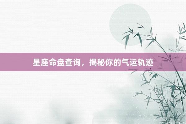 星座命盘查询，揭秘你的气运轨迹